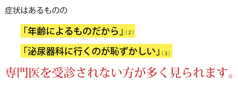 症状はあるものの『年齢によるものだから』『泌尿器科に行くのが恥ずかしい』専門医を受信されない方が多く見られます。